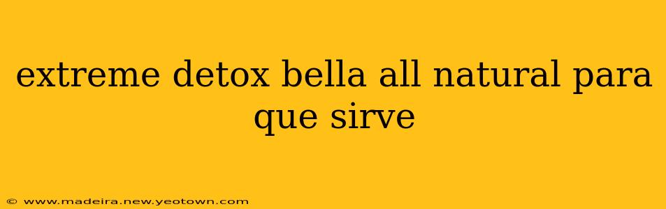 extreme detox bella all natural para que sirve