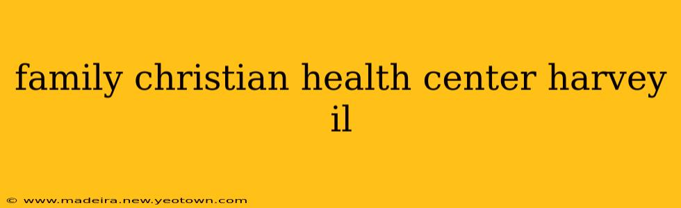 family christian health center harvey il