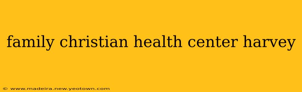 family christian health center harvey