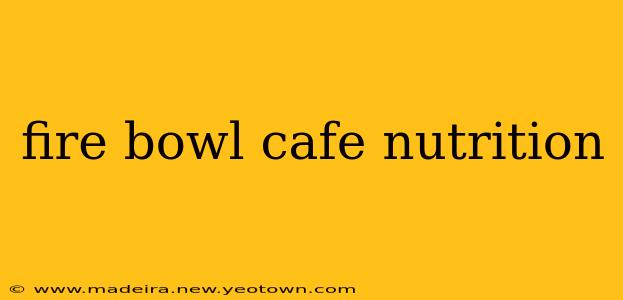 fire bowl cafe nutrition