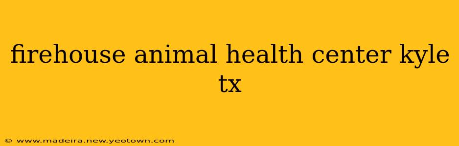 firehouse animal health center kyle tx