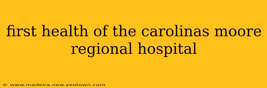 first health of the carolinas moore regional hospital