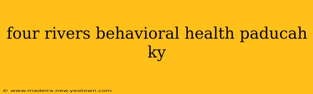 four rivers behavioral health paducah ky