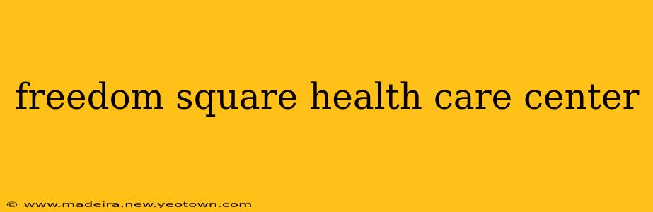 freedom square health care center