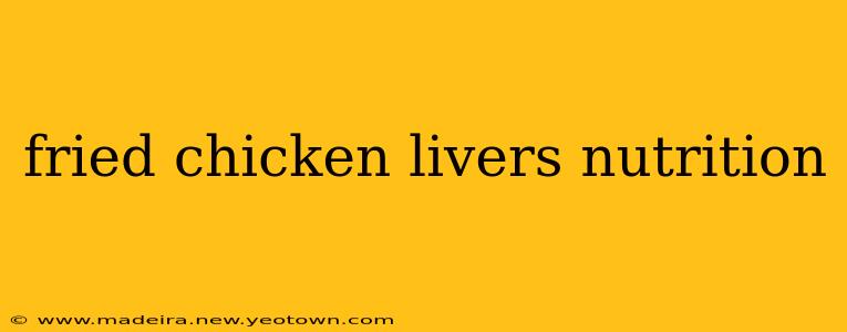 fried chicken livers nutrition