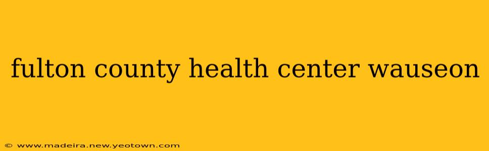 fulton county health center wauseon
