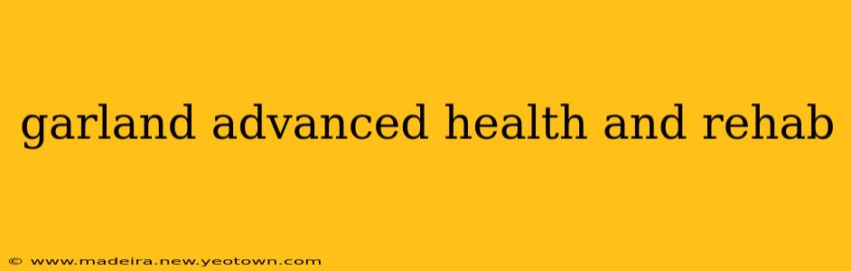 garland advanced health and rehab