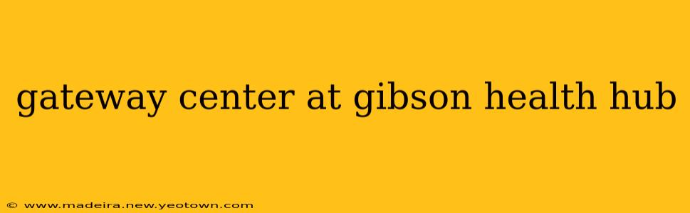 gateway center at gibson health hub