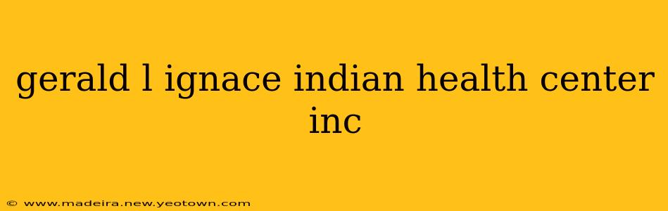 gerald l ignace indian health center inc