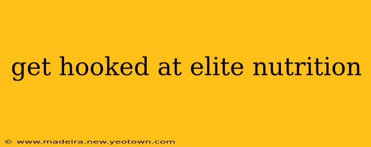 get hooked at elite nutrition