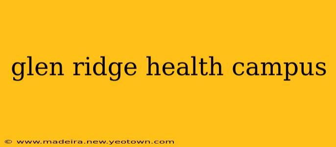 glen ridge health campus