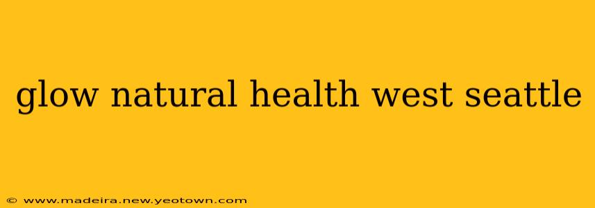 glow natural health west seattle