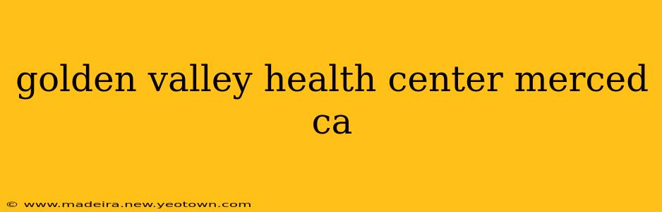 golden valley health center merced ca