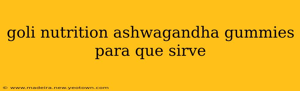 goli nutrition ashwagandha gummies para que sirve