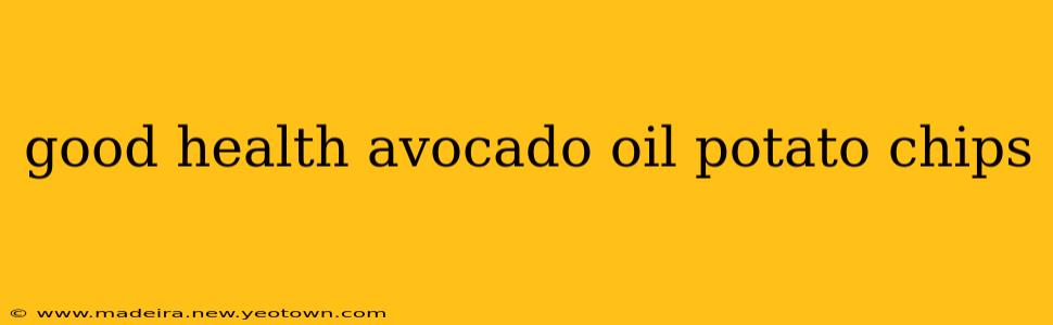 good health avocado oil potato chips