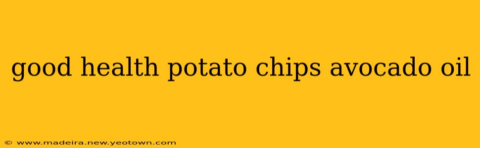 good health potato chips avocado oil