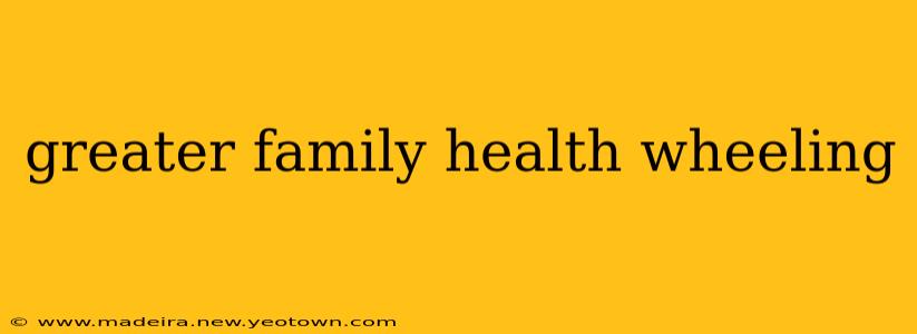 greater family health wheeling