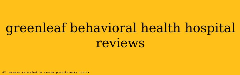 greenleaf behavioral health hospital reviews