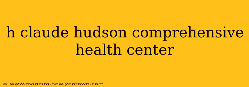 h claude hudson comprehensive health center