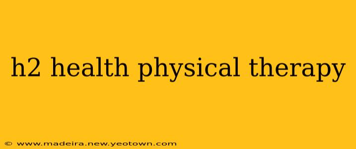 h2 health physical therapy