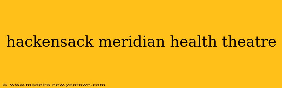 hackensack meridian health theatre
