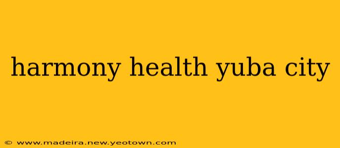 harmony health yuba city