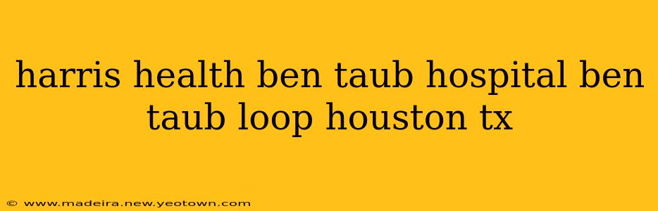 harris health ben taub hospital ben taub loop houston tx