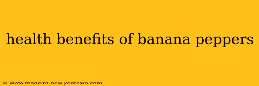 health benefits of banana peppers