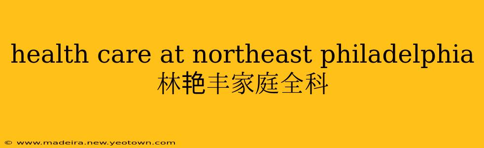 health care at northeast philadelphia 林艳丰家庭全科