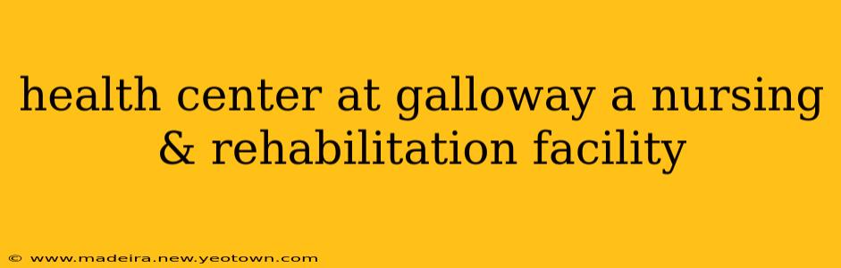 health center at galloway a nursing & rehabilitation facility