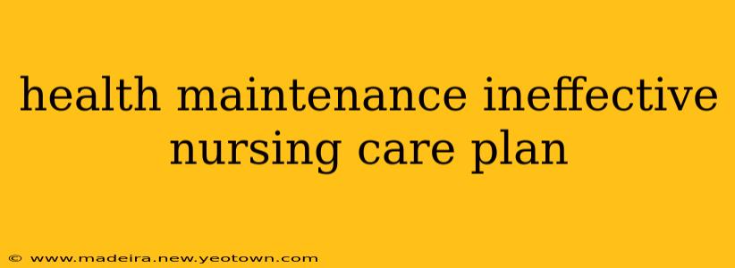 health maintenance ineffective nursing care plan
