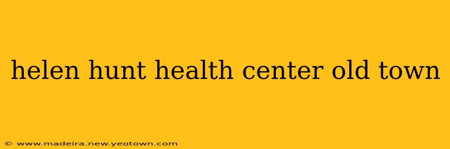 helen hunt health center old town