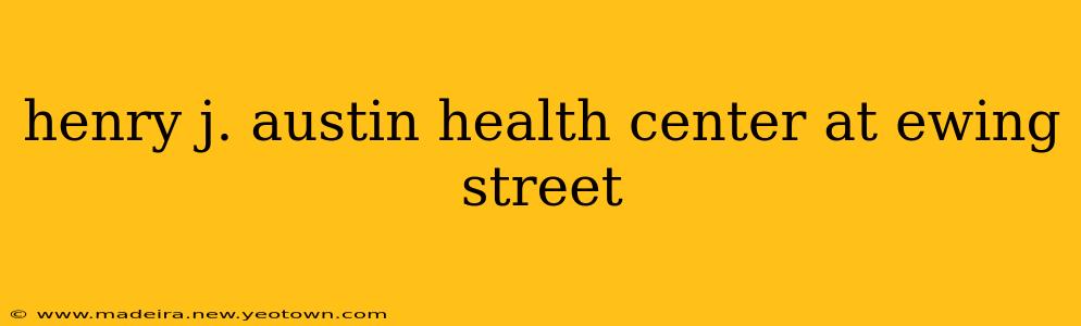 henry j. austin health center at ewing street