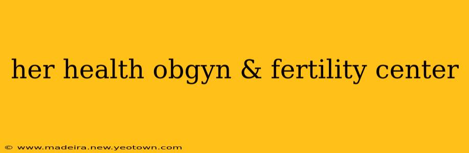 her health obgyn & fertility center