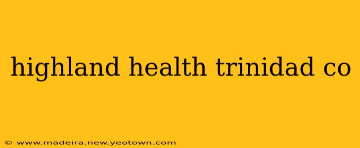 highland health trinidad co