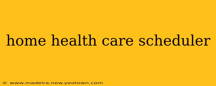 home health care scheduler