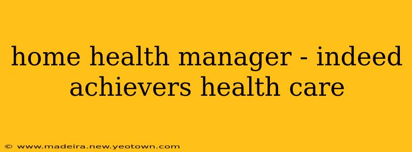 home health manager - indeed achievers health care
