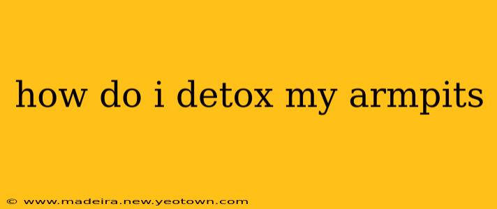 how do i detox my armpits