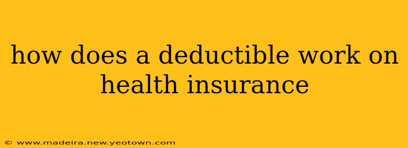 how does a deductible work on health insurance