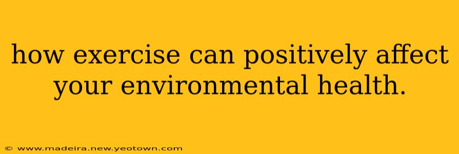 how exercise can positively affect your environmental health.