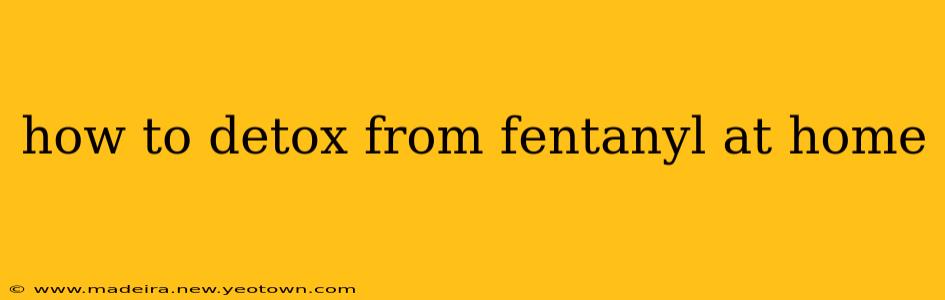 how to detox from fentanyl at home
