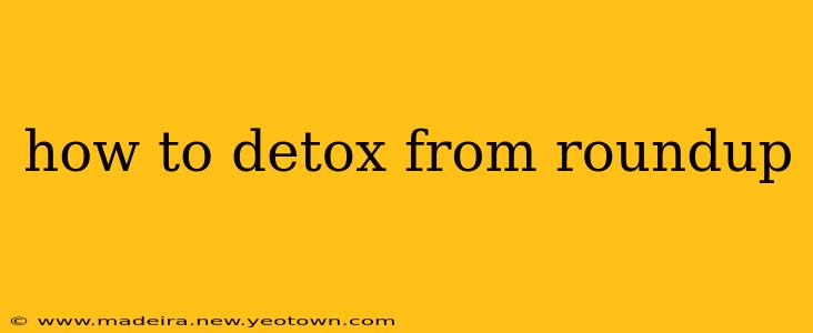 how to detox from roundup