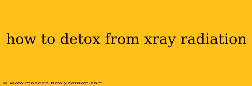 how to detox from xray radiation