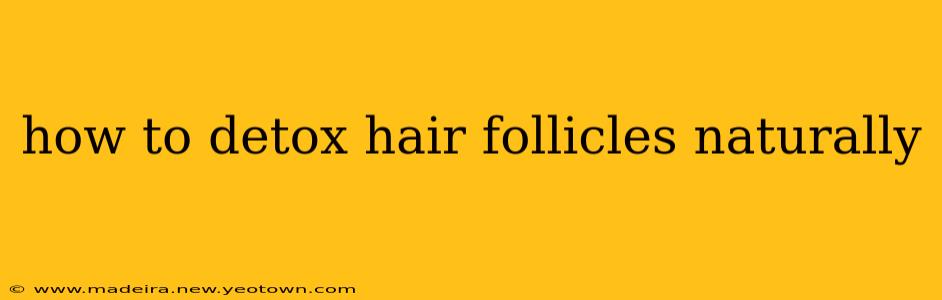 how to detox hair follicles naturally