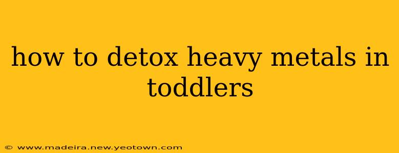 how to detox heavy metals in toddlers