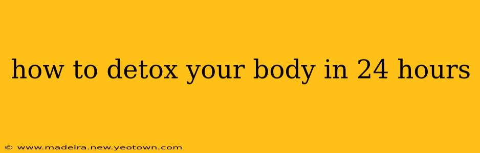 how to detox your body in 24 hours