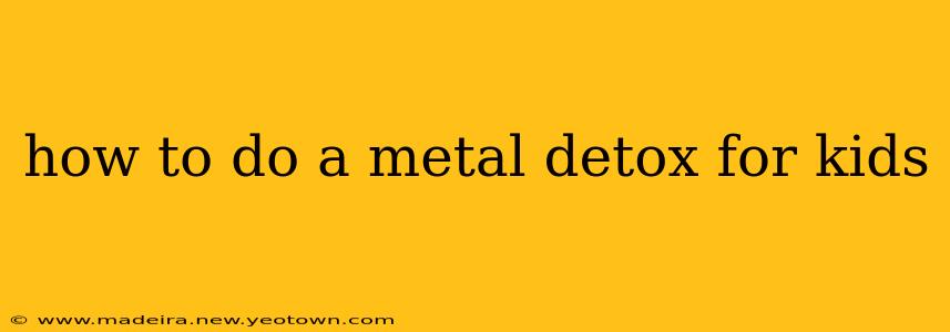 how to do a metal detox for kids