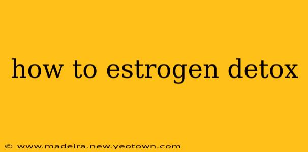 how to estrogen detox