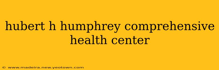 hubert h humphrey comprehensive health center