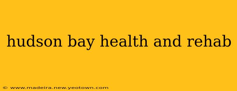 hudson bay health and rehab